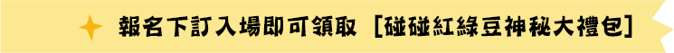 報名下訂孩童票，入場即享碰碰紅綠豆神秘大禮包