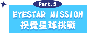 Part.5 EYESTAR MISSION 視覺星球挑戰